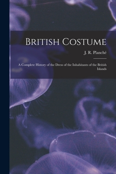 Paperback British Costume: a Complete History of the Dress of the Inhabitants of the British Islands Book