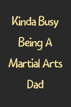 Paperback Kinda Busy Being A Martial Arts Dad: Lined Journal, 120 Pages, 6 x 9, Funny Martial Arts Gift Idea, Black Matte Finish (Kinda Busy Being A Martial Art Book