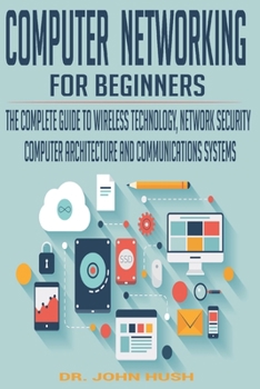 Paperback Computer Networking for Beginners: The Complete Guide to Wireless Technology, Network Security, Computer Architecture and Communications Systems. Book