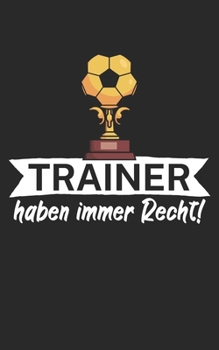 Trainer haben immer Recht: Notizbuch für Fußball Trainer und Coaches mit Spruch. Perfektes Geschenk. Liniert mit Seitenzahlen. 120 Seiten. (German Edition)