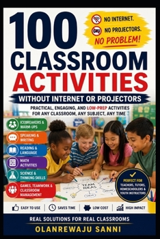 100 Classroom Activities without Internet or Projectors: Creative, Engaging, Low-Tech Activities for Every Classroom
