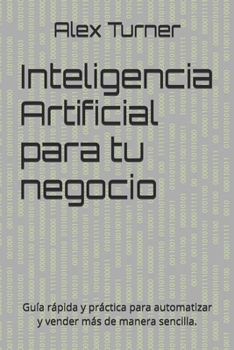 Inteligencia Artificial para tu negocio: Guía rápida y práctica para automatizar y vender más de manera sencilla. (Spanish Edition)