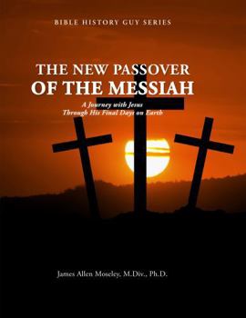 The New Passover of the Messiah: A Journey with Jesus Through His Final Days on Earth