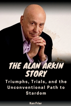 Paperback The Alan Arkin Story: Triumphs, Trials, and the Unconventional Path to Stardom Book