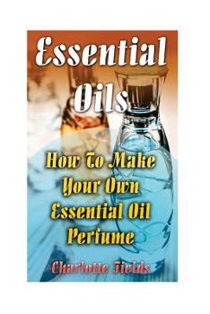 Paperback Essential Oils: How To Make Your Own Essential Oil Perfume Book