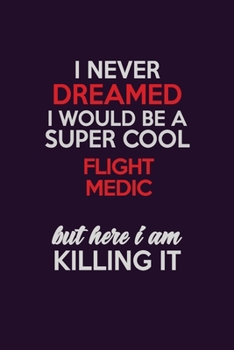 I Never Dreamed I Would Be A Super cool Flight Medic But Here I Am Killing It: Career journal, notebook and writing journal for encouraging men, women and kids. A framework for building your career.