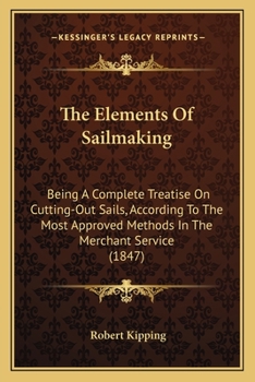 Paperback The Elements Of Sailmaking: Being A Complete Treatise On Cutting-Out Sails, According To The Most Approved Methods In The Merchant Service (1847) Book