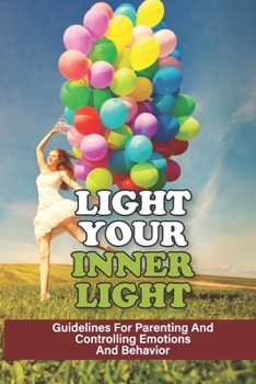 Light Your Inner Light: Guidelines For Parenting And Controlling Emotions And Behavior: The Human Psyche And Human Behavior
