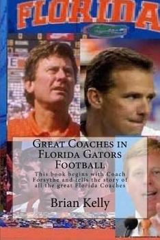 Paperback Great Coaches in Florida Gators Football: This book begins with Coach Forsythe and tells the story of all the great Florida Coaches Book