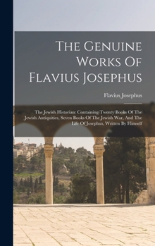 Hardcover The Genuine Works Of Flavius Josephus: The Jewish Historian: Containing Twenty Books Of The Jewish Antiquities, Seven Books Of The Jewish War, And The Book