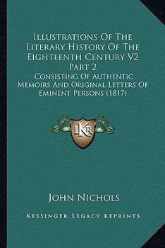 Paperback Illustrations of the Literary History of the Eighteenth Century V2 Part 2: Consisting of Authentic Memoirs and Original Letters of Eminent Persons (18 Book