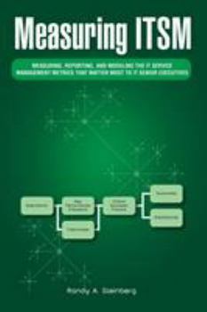 Paperback Measuring Itsm: Measuring, Reporting, and Modeling the It Service Management Metrics That Matter Most to It Senior Executives Book