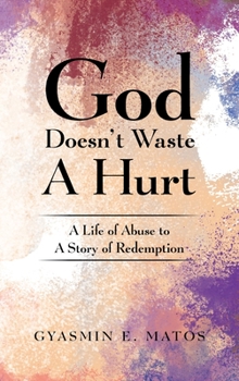 Hardcover God Doesn't Waste A Hurt: A Life of Abuse to A Story of Redemption Book