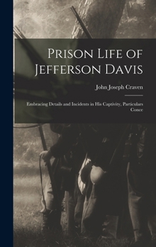 Prison Life of Jefferson Davis: Embracing Details and Incidents in his Captivity, Particulars Conce