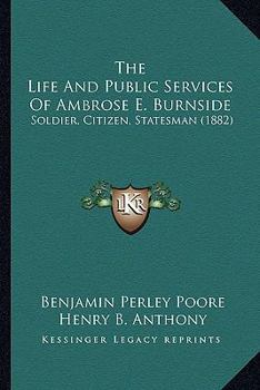 Paperback The Life and Public Services of Ambrose E. Burnside: Soldier, Citizen, Statesman (1882) Book