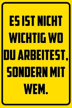 Es ist nicht wichtig wo du arbeitest, sondern mit wem.: Notizbuch - Geschenke f�r B�ro, Arbeitskollegen, Kollegen, Mitarbeiter