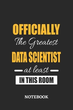 Officially the Greatest Data Scientist at least in this room Notebook: 6x9 inches - 110 ruled, lined pages • Greatest Passionate Office Job Journal Utility • Gift, Present Idea