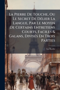 Paperback La Pierre De Touche, Ou Le Secret De Délier La Langue, Par Le Moyen De Certains Entretiens Courts, Faciles & Galans, Divisés En Trois Parties: Avec Un [French] Book