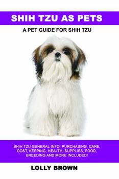 Paperback Shih Tzu as Pets: Shih Tzu General Info, Purchasing, Care, Cost, Keeping, Health, Supplies, Food, Breeding and More Included! A Pet Guide for Shih Tzu Book