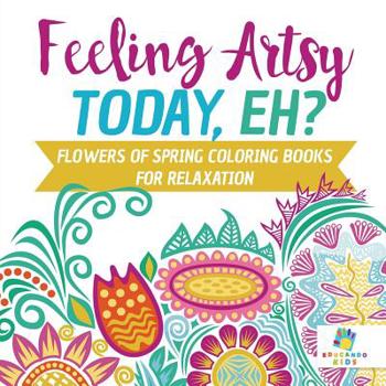 Paperback Feeling Artsy Today, Eh? Flowers of Spring Coloring Books for Relaxation Book
