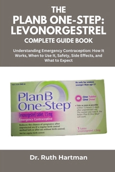 THE PLANB ONE-STEP: LEVONORGESTREL COMPLETE GUIDE BOOK: Understanding Emergency Contraception: How It Works, When to Use It, Safety, Side Effects, and What to Expect