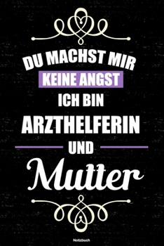 Du machst mir keine Angst ich bin Arzthelferin und Mutter Notizbuch: Arzthelferin Journal DIN A5 liniert 120 Seiten Geschenk (German Edition)