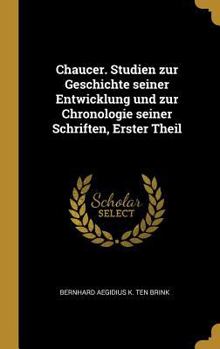 Chaucer Studien Zur Geschichte Seiner Entwicklung Und Zur Chronologie Seiner Schriften (Classic Reprint)