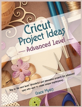 Hardcover CRICUT PROJECT IDEAS -Advanced Level-: Skip to the next level! Wonderful and innovative projects for advanced users who want to create unique masterpi Book