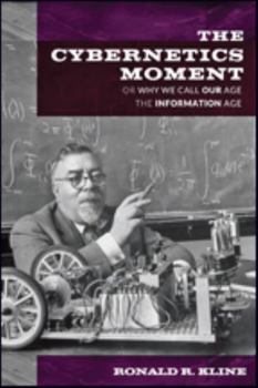 The Cybernetics Moment: Or Why We Call Our Age the Information Age - Book  of the New Studies in American Intellectual and Cultural History