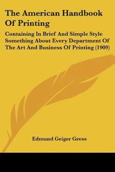 Paperback The American Handbook Of Printing: Containing In Brief And Simple Style Something About Every Department Of The Art And Business Of Printing (1909) Book