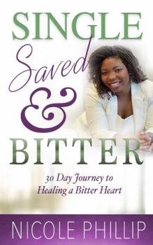 Single, Saved & Bitter: 30 Day Journey to Healing a Bitter Heart