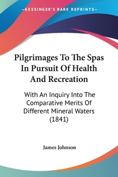 Paperback Pilgrimages To The Spas In Pursuit Of Health And Recreation: With An Inquiry Into The Comparative Merits Of Different Mineral Waters (1841) Book