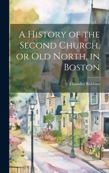 Hardcover A History of the Second Church, or Old North, in Boston Book