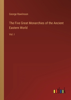 The Five Great Monarchies of the Ancient Eastern World: Vol. I