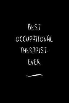 Best Occupational Therapist. Ever: Funny Office Notebook/Journal For Women/Men/Coworkers/Boss/Business Woman/Funny office work desk humor/ Stress Relief Anger Management Journal(6x9 inch)