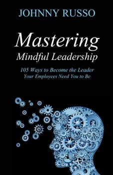 Paperback Mastering Mindful Leadership: 105 Ways to Become the Leader Your Employees Need You to Be Book