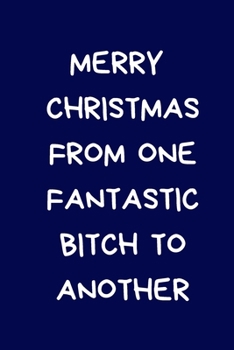 Merry Christmas From One Fantastic Bitch To Another: Novelty Christmas Gift for Women: Funny Naughty Rude Blue Lined Paperback Notebook / Journal