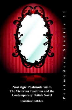 Nostalgic Postmodernism: The Victorian Tradition and the Contemporary British Novel (Postmodern Studies, 31)