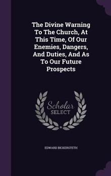 Hardcover The Divine Warning To The Church, At This Time, Of Our Enemies, Dangers, And Duties, And As To Our Future Prospects Book