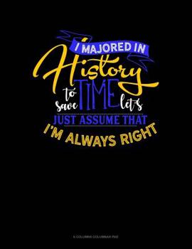 Paperback I Majored In History To Save Time Let's Just Assume That I'm Always Right: 6 Columns Columnar Pad Book
