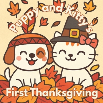Puppy and Kitty’s First Thanksgiving Picture Book: A Heartwarming Fall Story for Kids Ages 3–7 Featuring Friendship, Feasts, and Festive Fun