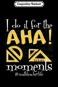Composition Notebook: I do this for the AHA moments Math Teacher Gift  Journal/Notebook Blank Lined Ruled 6x9 100 Pages