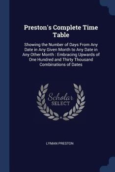 Paperback Preston's Complete Time Table: Showing the Number of Days From Any Date in Any Given Month to Any Date in Any Other Month: Embracing Upwards of One H Book