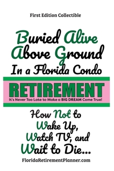 Hardcover Buried Alive in a Florida Condo: How Not to Wake-Up, Watch TV, and Wait to Die!: Retirement Planner and Organizer Book