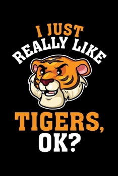 I Just Really Like Tigers Ok: Tiger Journal, Tigers Notebook, Tiger Gifts, Birthday Present for Tigers Lover