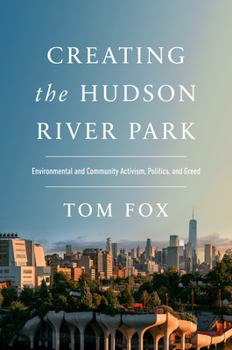 Hardcover Creating the Hudson River Park: Environmental and Community Activism, Politics, and Greed Book