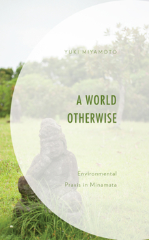 Hardcover A World Otherwise: Environmental Praxis in Minamata Book