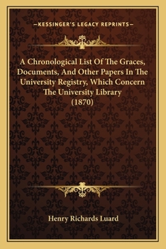 Paperback A Chronological List of the Graces, Documents, and Other Papers in the University Registry, Which Concern the University Library (1870) Book