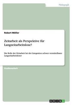 Paperback Zeitarbeit als Perspektive für Langzeitarbeitslose?: Die Rolle der Zeitarbeit bei der Integration schwer vermittelbarer Langzeitarbeitsloser [German] Book