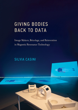 Hardcover Giving Bodies Back to Data: Image Makers, Bricolage, and Reinvention in Magnetic Resonance Technology Book